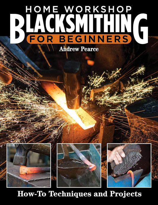 Home Workshop Blacksmithing for Beginners: How-To Techniques and Projects by Andrew Pearce