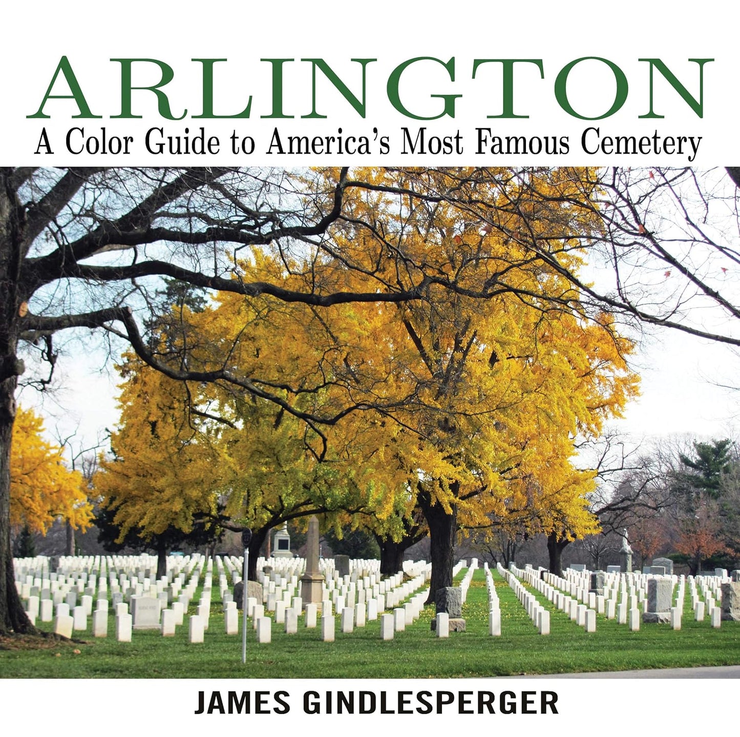 Arlington: A Color Guide to America's Most Famous Cemetery by James Gindlesperger