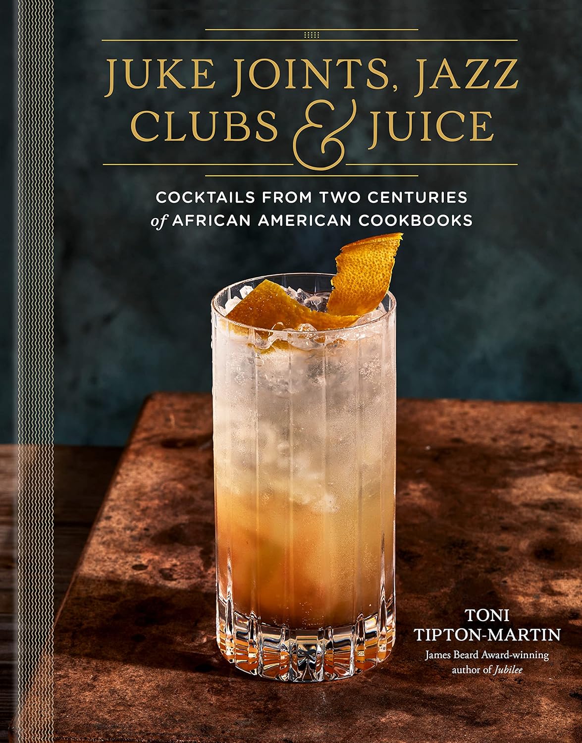 Juke Joints, Jazz Clubs, and Juice: A Cocktail Recipe Book: Cocktails from Two Centuries of African American Cookbooks by Toni Tipton-Martin