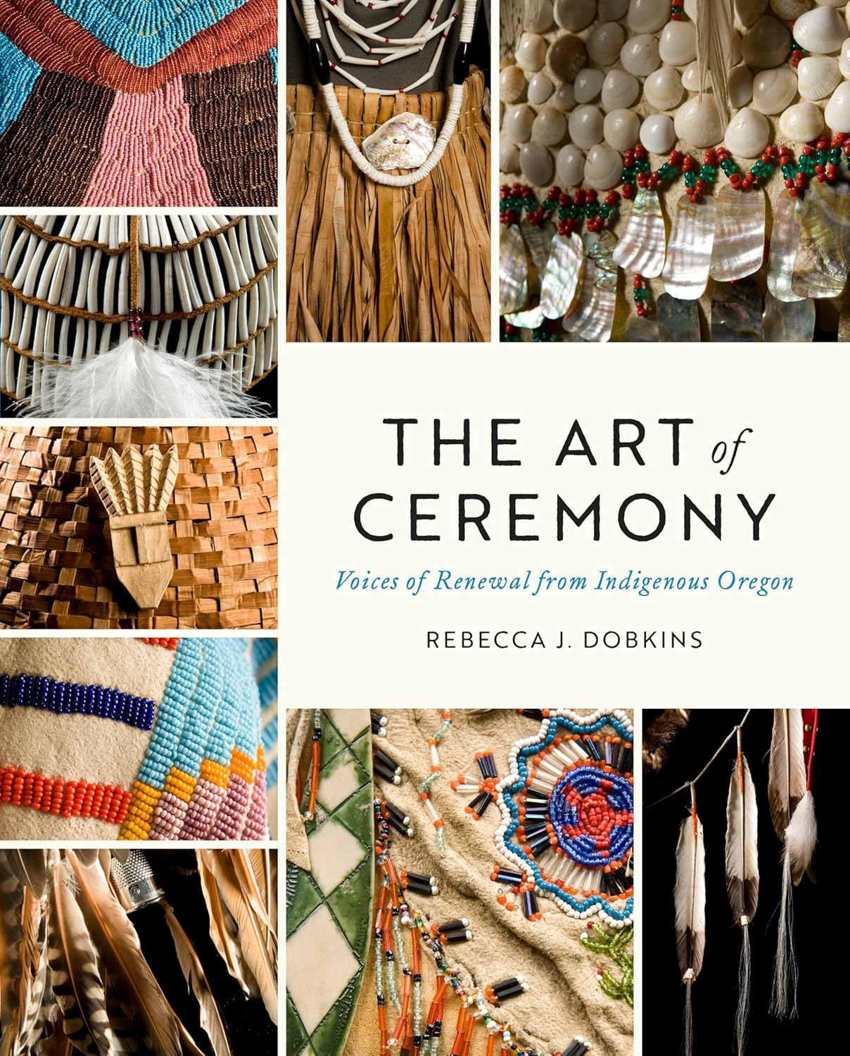 The Art of Ceremony: Voices of Renewal from Indigenous Oregon by Robecca J. Dobkins