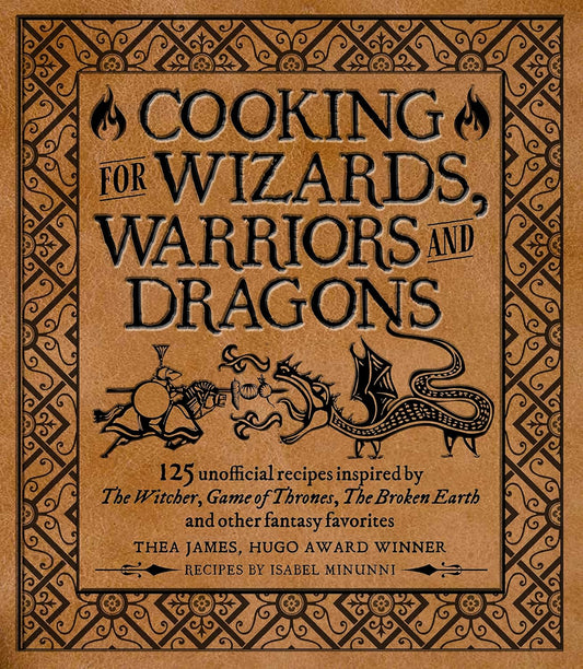 Cooking for Wizards, Warriors and Dragons: 125 Unofficial Recipes Inspired by the Witcher, Game of Thrones, the Broken Earth and Other Fantasy Favorites by Thea James, Isabel Minunni