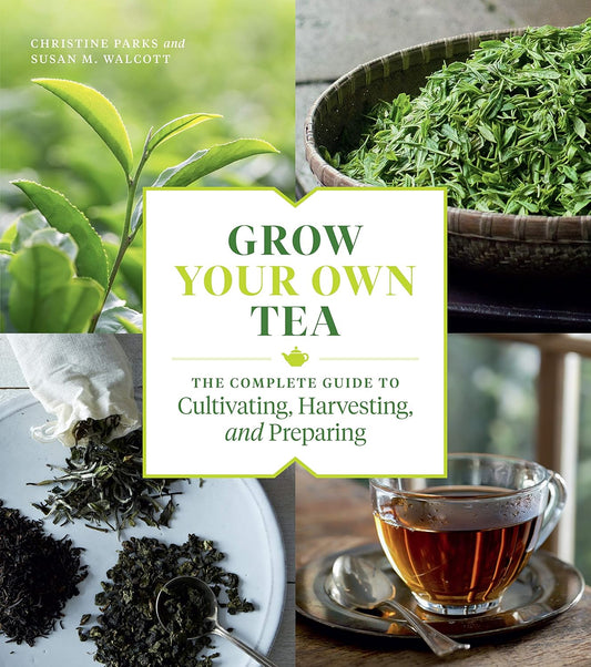 Grow Your Own Tea: The Complete Guide to Cultivating, Harvesting, and Preparing by Christine Parks, Susan M Walcott