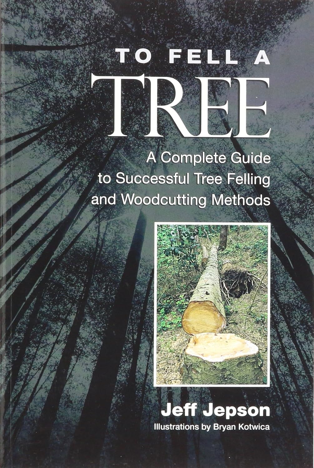 To Fell a Tree A Complete Guide to Tree Felling and Woodcutting Methods by Jeff Jepson