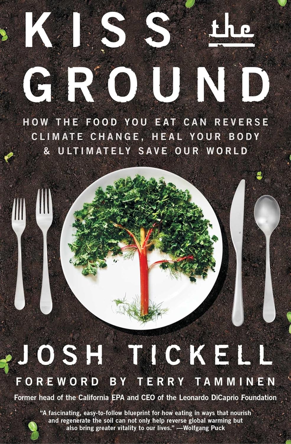 Kiss the Ground: How the Food You Eat Can Reverse Climate Change, Heal Your Body & Ultimately Save Our World Josh Tickell and Terry Tamminen