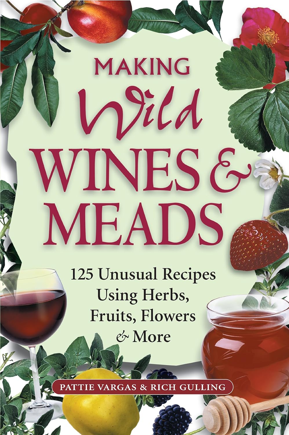 Making Wild Wines & Meads: 125 Unusual Recipes Using Herbs, Fruits, Flowers & More: Gulling, Rich, Vargas, Pattie (Authors)