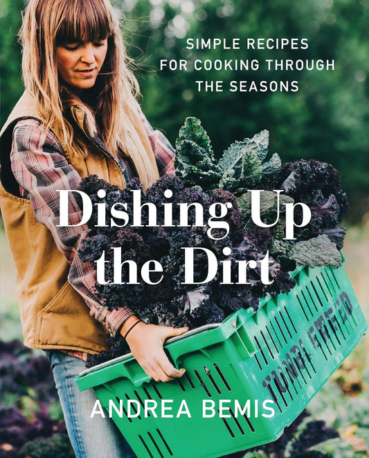 Dishing Up the Dirt: Simple Recipes for Cooking Through the Seasons by Andrea Bemis