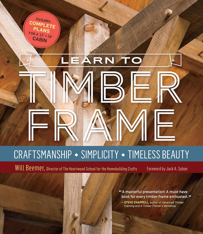 Learn to Timber Frame: Craftsmanship, Simplicity, Timeless Beauty by Will Beemer