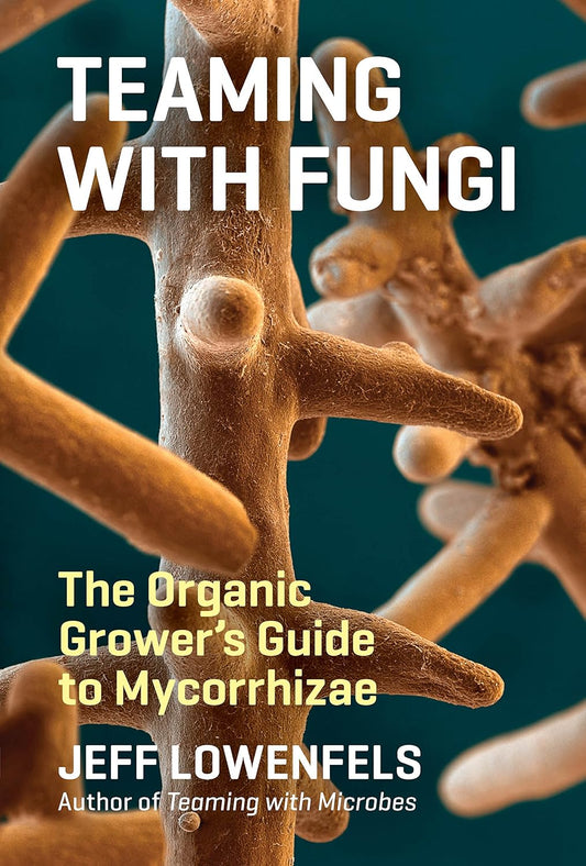 Teaming with Fungi: The Organic Grower's Guide to Mycorrhizae by Jeff Lowenfels