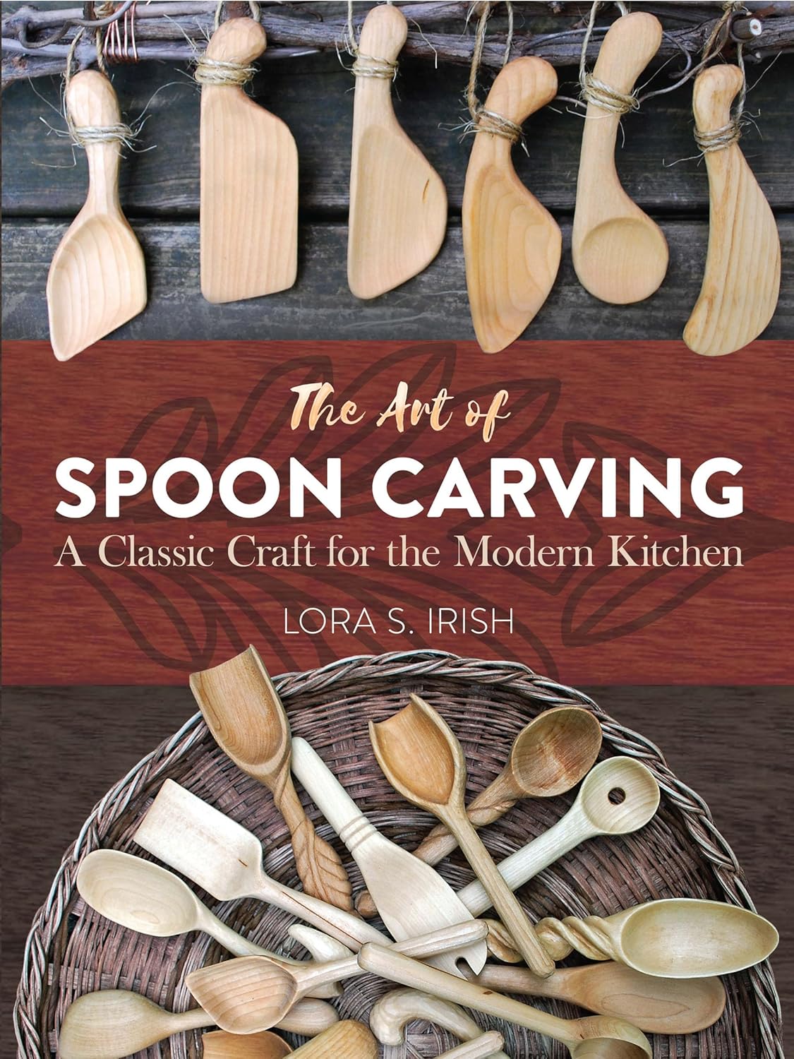 The Art of Spoon Carving: A Classic Craft for the Modern Kitchen by Lora S. Irish