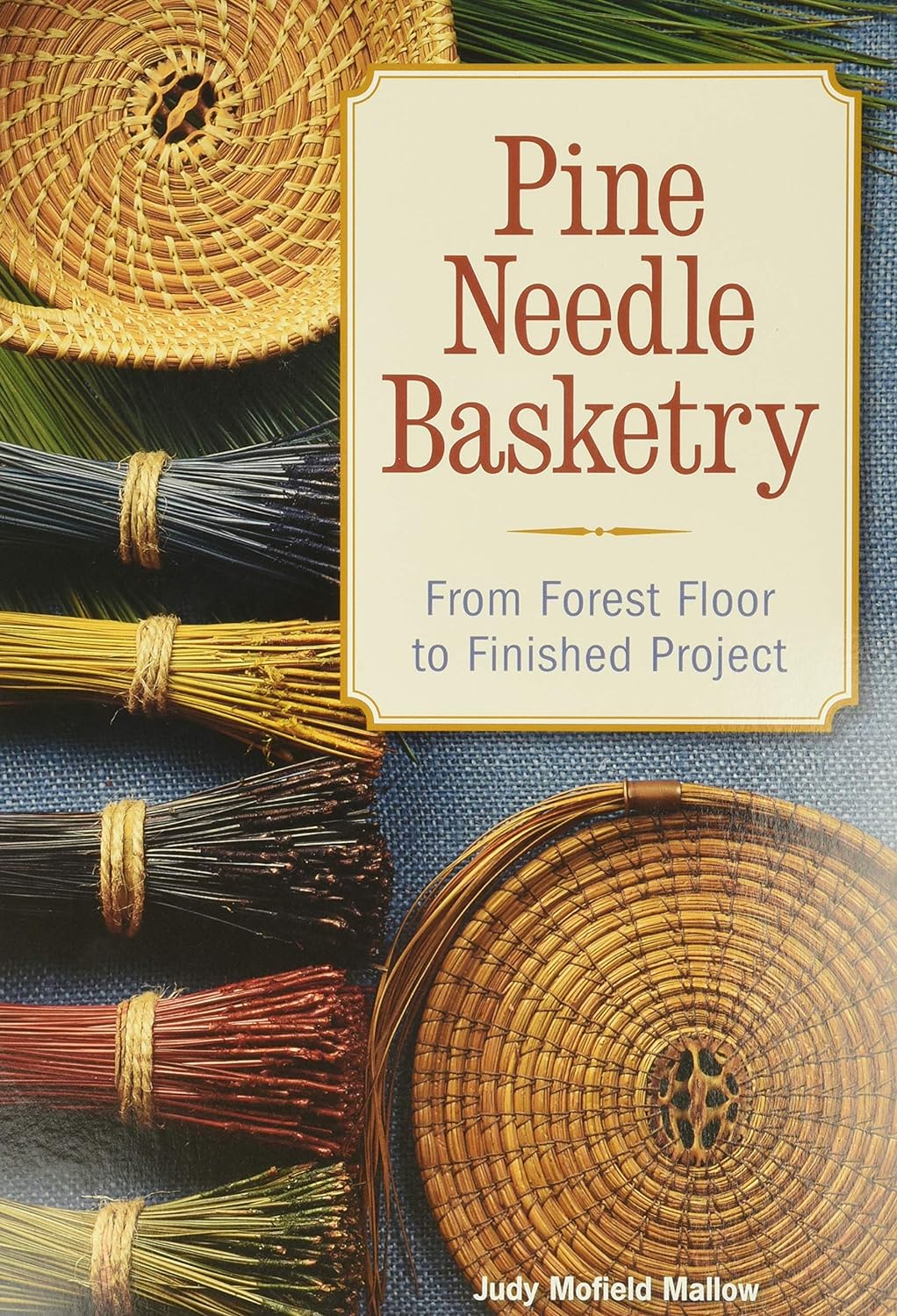 Pine Needle Basketry: From Forest Floor to Finished Project by Judy Mallow