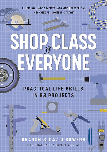 Shop Class for Everyone: Practical Life skills in 83 Projects by Sharon and David Bowers