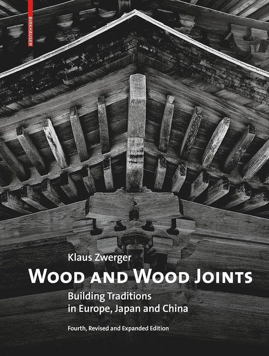 Wood and Wood Joints: Building Traditions of Europe, Japan and China (4th Revised Expanded Edition) by Klaus Zwerger