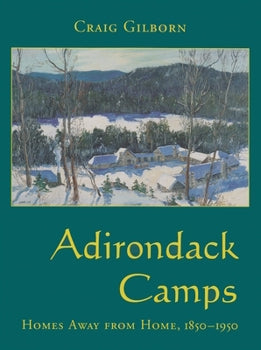 Adirondack Camps: Homes Away from Home, 1850-1950 by Gilborn, Craig (2000) Hardcover Hardcover