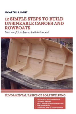 12 Simple Steps to Build Unsinkable Canoes and Rowboats: Fundamental Basics Of Boat Building by McArthur Light