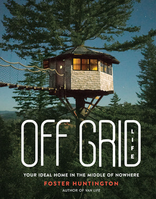 Off Grid Life: Your Ideal Home in the Middle of Nowhere by Foster Huntington