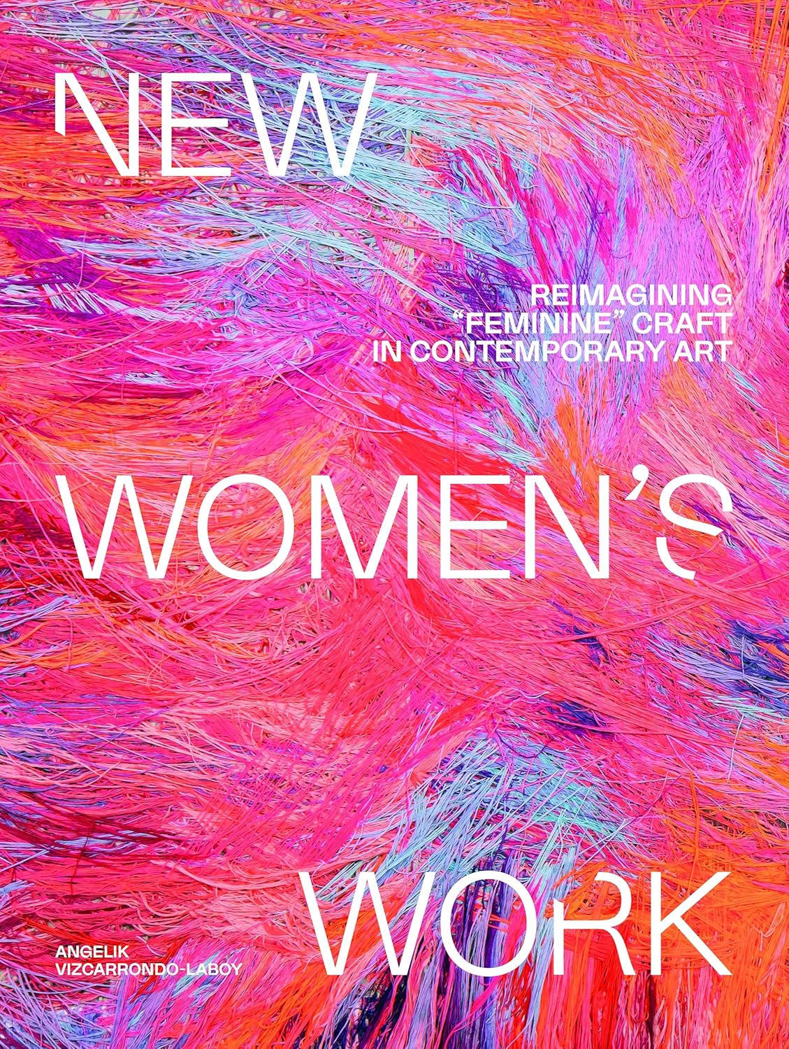 New Women's Work: Reimagining Feminine Craft in Contemporary Art by Angelik Vizcarrondo-Laboy