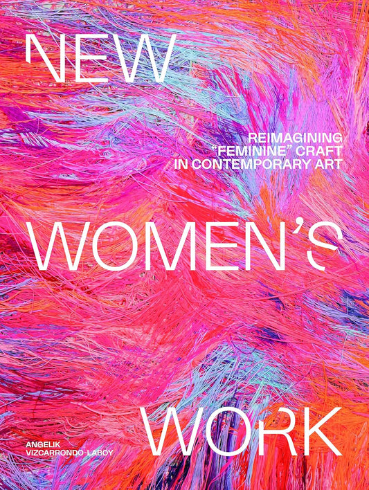 New Women's Work: Reimagining Feminine Craft in Contemporary Art by Angelik Vizcarrondo-Laboy