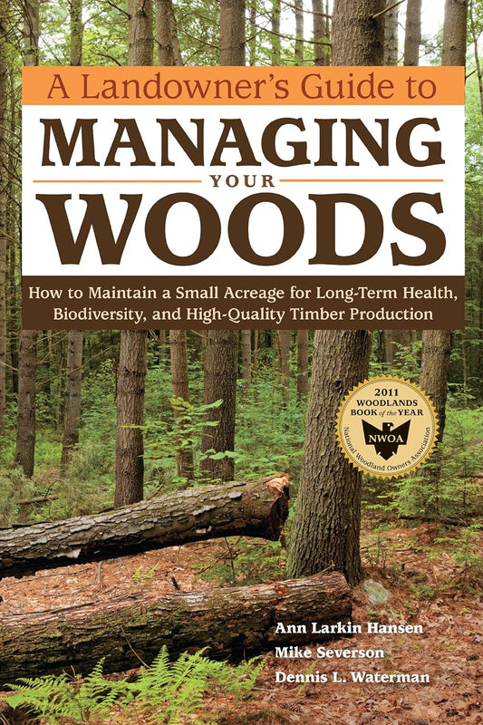 A Landowner's Guide to Managing Your Woods: How to Maintain a Small Acreage for Long-Term Health, Biodiversity, and High-Quality Timber Production by Ann Larkin Hansen; Mike Severson; Dennis L. Waterman