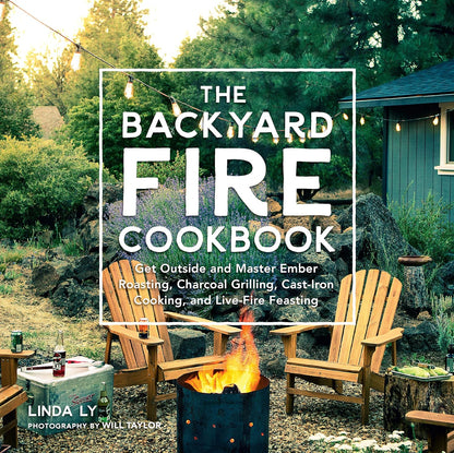 The Backyard Fire Cookbook: Get Outside and Master Ember Roasting, Charcoal Grilling, Cast-Iron Cooking, and Live-Fire Feasting (Great Outdoor Cooking): Ly, Linda (Author)