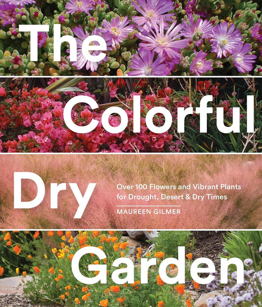 The Colorful Dry Garden: Over 100 Flowers and Vibrant Plants for Drought, Desert & Dry Times by Maureen Gilmer