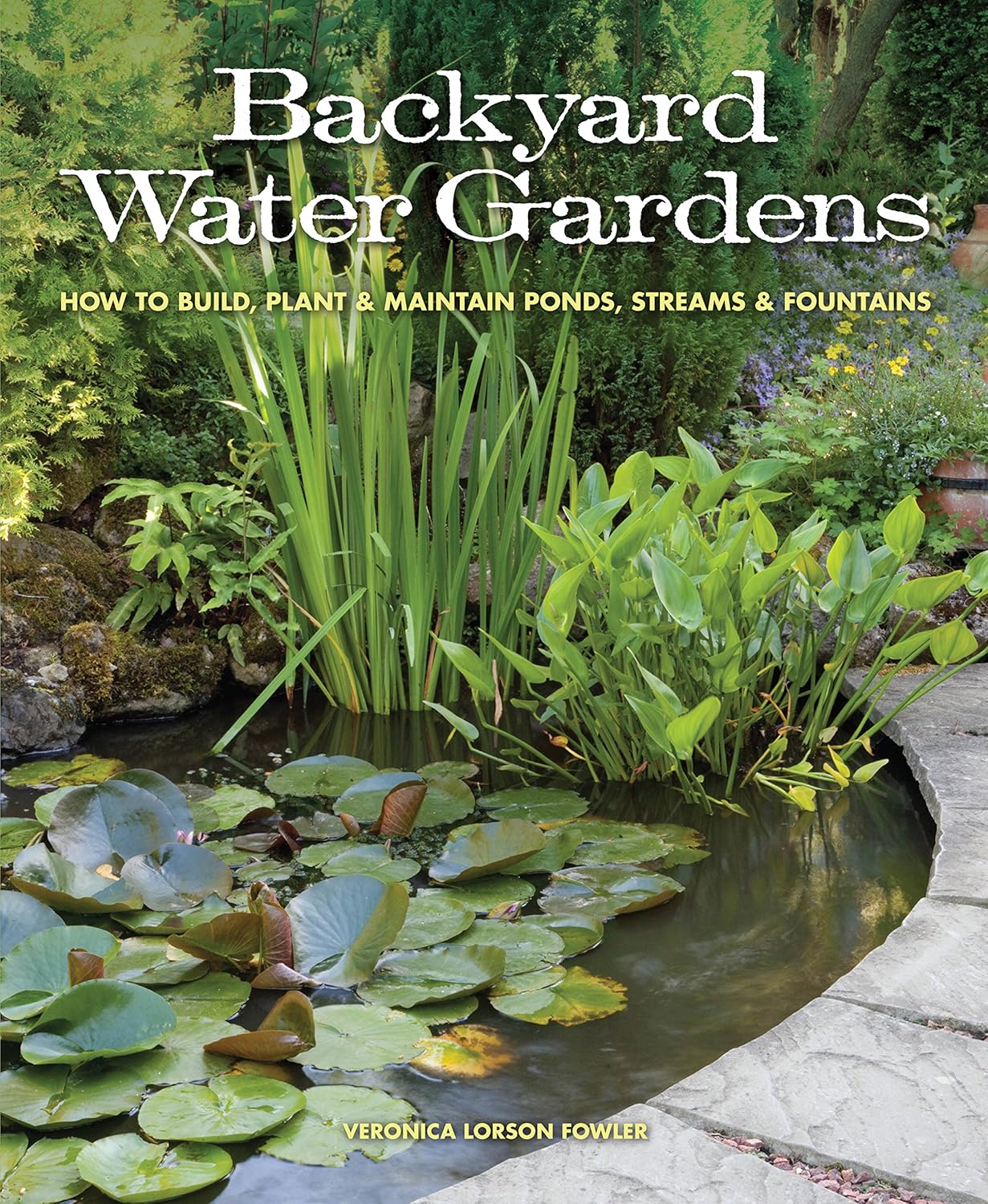 Backyard Water Gardens: How to Build, Plant & Maintain Ponds, Streams & Fountains by Veronica Fowler