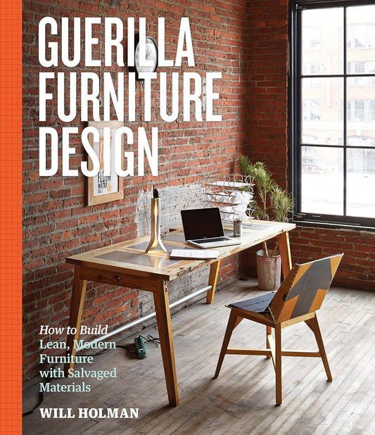 Guerilla Furniture Design: How to Build Lean, Modern Furniture with Salvaged Materials by Will Holman