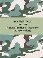 Army Field Manual FM 5-125 (Rigging Techniques, Procedures and Applications) Contributor(s): The United States Army (Author)