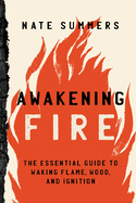 Awakening Fire: An Essential Guide to Waking Flame, Wood, and Ignition Contributor(s): Summers, Nate (Author) , Taylor, Mink (Illustrator)