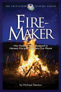 Fire-Maker Book: How Humans Were Designed to Harness Fire and Transform Our Planet (The Privileged Species) Contributor(s): Denton, Michael (Author)