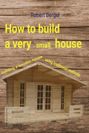 How to build a very small house: Building a wooden house using traditional methods Contributor(s): Bergel, Robert (Author)