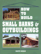 How to Build Small Barns & Outbuildings Contributor(s): Burch, Monte (Author)