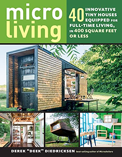 Micro Living: 40 Innovative Tiny Houses Equipped for Full-Time Living, in 400 Square Feet or Less  by Derek Diedricksen