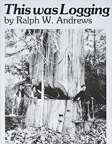 This Was Logging : Drama in the Northwest Timber Country By Ralph W. Andrews