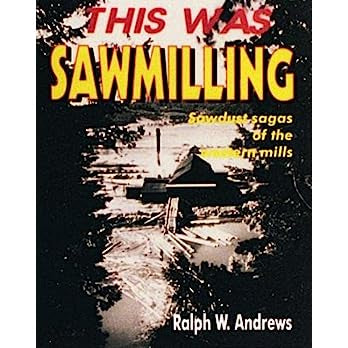 This Was Sawmilling by Ralph W Andrews