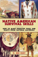 Native American Survival Skills: How to Make Primitive Tools and Crafts from Natural Materials Contributor(s): Hunt, W Ben (Author)