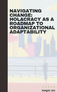 Navigating Change: Holacracy as a Roadmap to Organizational Adaptability Contributor(s): Lee, Morgan (Author)