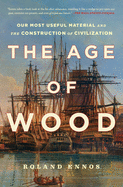 The Age of Wood: Our Most Useful Material and the Construction of Civilization Contributor(s): Ennos, Roland (Author)