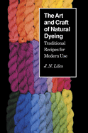 The Art and Craft of Natural Dyeing: Traditional Recipes for Modern Use (1ST ed.) Contributor(s): Liles, J N (Author)