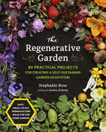 The Regenerative Garden: 80 Practical Projects for Creating a Self-Sustaining Garden Ecosystem Contributor(s): Rose, Stephanie (Author)