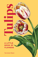 Tulips: A Little Book of Flowers (Little Book of Natural Wonders) Contributor(s): Weaver, Tara Austen (Author)