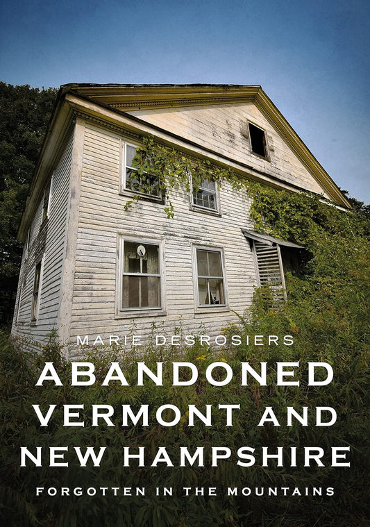 Abandoned Vermont and New Hampshire: Forgotten in the Mountains (America Through Time) Contributor(s): Desrosiers, Marie (Author)