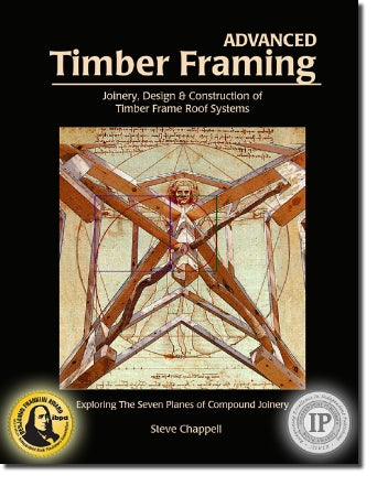 Advanced Timber Framing: Joinery, Design & Construction of Timber Frame Roof Systems by Steve Chappell (New 2nd addition)