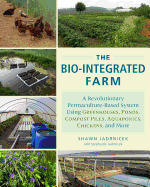 The Bio-Integrated Farm: A Revolutionary Permaculture-Based System Using Greenhouses, Ponds, Compost Piles, Aquaponics, Chickens, and More Contributor(s): Jadrnicek, Shawn (Author) , Jadrnicek, Stephanie (Author)