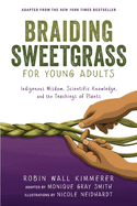 Braiding Sweetgrass for Young Adults: Indigenous Wisdom, Scientific Knowledge, and the Teachings of Plants Contributor(s): Kimmerer, Robin Wall (Author) , Gray Smith, Monique (Author) , Neidhardt, Nicole (Illustrator)