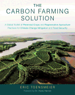 The Carbon Farming Solution: A Global Toolkit of Perennial Crops and Regenerative Agriculture Practices for Climate Change Mitigation and Food Security Contributor(s): Toensmeier, Eric (Author) , Herren, Hans (Foreword by)