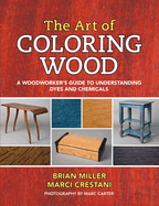 The Art of Coloring Wood: A Woodworker's Guide to Understanding Dyes and Chemicals - Contributor(s): Miller, Brian (Author) , Crestani, Marci (Author)