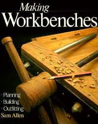 Making Workbenches: Planning * Building * Outfitting by Sam Allen