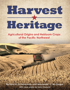 Harvest Heritage: Agricultural Origins and Heirloom Crops of the Pacific Northwest Contributor(s): Scheuerman, Richard D (Author) , McGregor, Alexander C (Author) , Clement, John (Photographer)