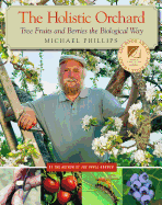 The Holistic Orchard: Tree Fruits and Berries the Biological Way Contributor(s): Phillips, Michael (Author)