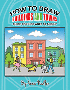 How to draw buildings and towns - guide for kids ages 10 and up: Tips for creating your own unique drawings of houses, streets and cities. (How to Draw - For Kids and Adults) Contributor(s): Nadler, Anna (Author)